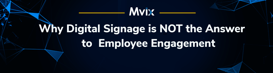 Why Digital Signage is NOT the Answer to Employee Engagement