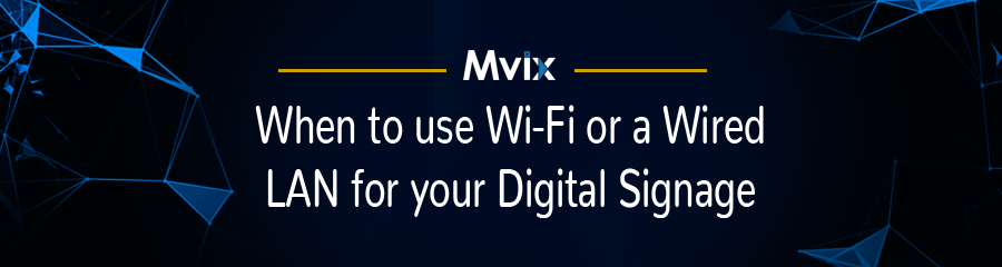 When to Use Wi-Fi or a Wired LAN for Your Digital Signage  
