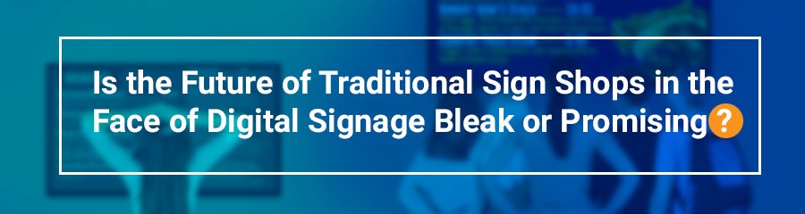 Is the Future of Traditional Sign Shops in the Face of Digital Signage Bleak or Promising?