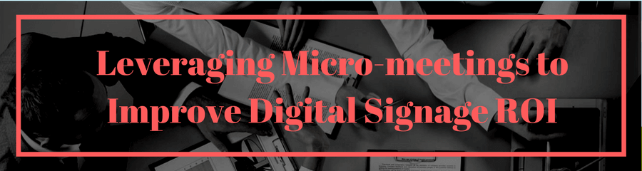 Leveraging Micro-meetings to Improve Digital Signage ROI