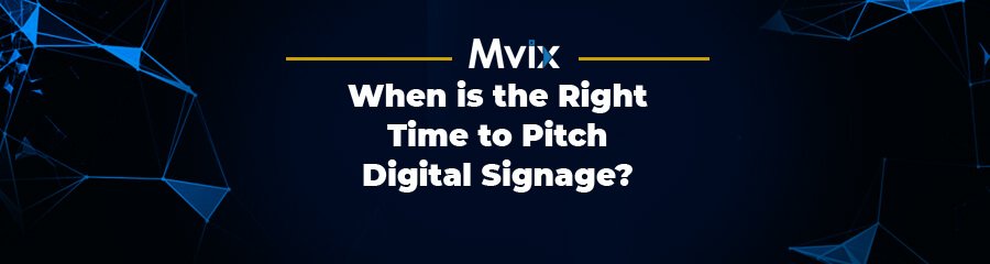 When is the Right Time to Pitch Digital Signage Solutions?